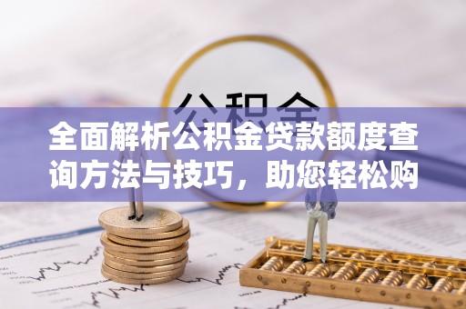 辽源全面解析公积金贷款额度查询方法与技巧，助您轻松购房