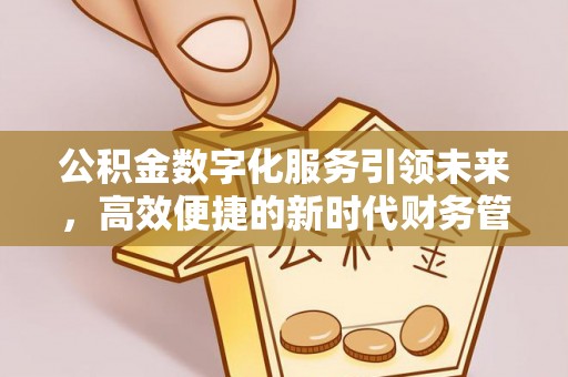 辽源公积金数字化服务引领未来，高效便捷的新时代财务管理