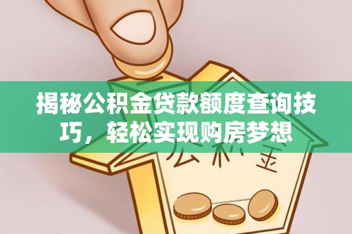 辽源揭秘公积金贷款额度查询技巧，轻松实现购房梦想