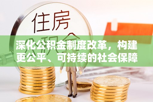 辽源深化公积金制度改革，构建更公平、可持续的社会保障体系