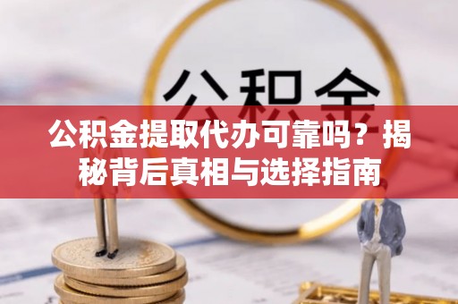 辽源公积金提取代办可靠吗？揭秘背后真相与选择指南