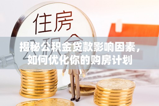 辽源揭秘公积金贷款影响因素，如何优化你的购房计划