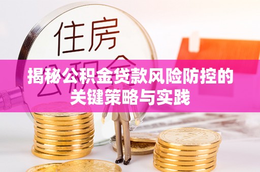 辽源揭秘公积金贷款风险防控的关键策略与实践