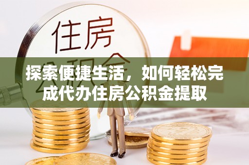 辽源探索便捷生活，如何轻松完成代办住房公积金提取