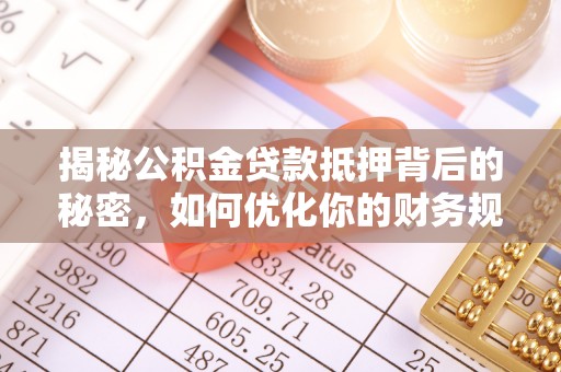 辽源揭秘公积金贷款抵押背后的秘密，如何优化你的财务规划