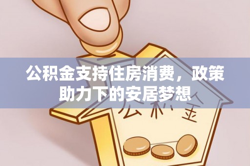辽源公积金支持住房消费，政策助力下的安居梦想