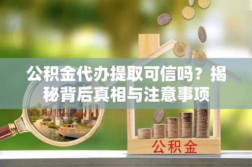 辽源公积金代办提取可信吗？揭秘背后真相与注意事项