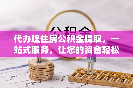 辽源代办理住房公积金提取，一站式服务，让您的资金轻松到账