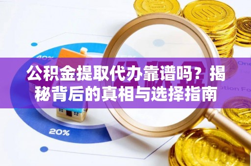 辽源公积金提取代办靠谱吗？揭秘背后的真相与选择指南