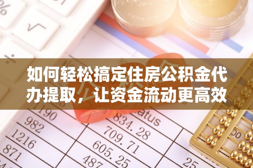 辽源如何轻松搞定住房公积金代办提取，让资金流动更高效
