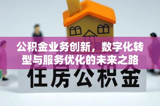 辽源公积金业务创新，数字化转型与服务优化的未来之路