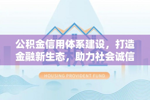 辽源公积金信用体系建设，打造金融新生态，助力社会诚信发展
