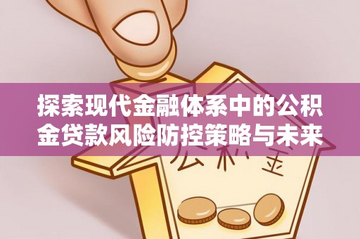 辽源探索现代金融体系中的公积金贷款风险防控策略与未来发展趋势
