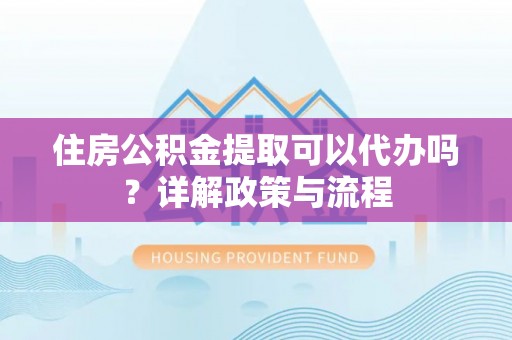 辽源住房公积金提取可以代办吗？详解政策与流程
