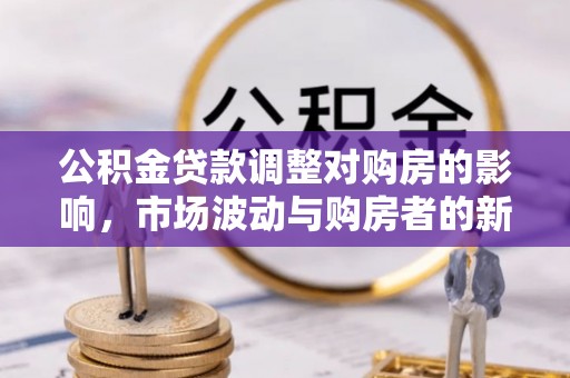 辽源公积金贷款调整对购房的影响，市场波动与购房者的新选择
