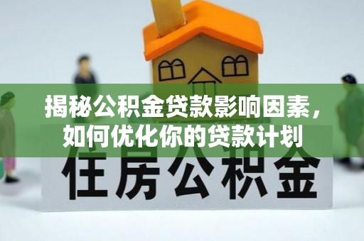 辽源揭秘公积金贷款影响因素，如何优化你的贷款计划
