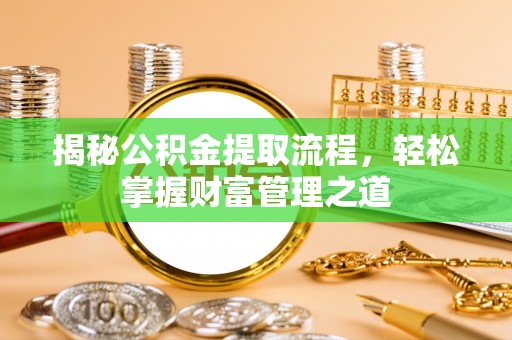 辽源揭秘公积金提取流程，轻松掌握财富管理之道