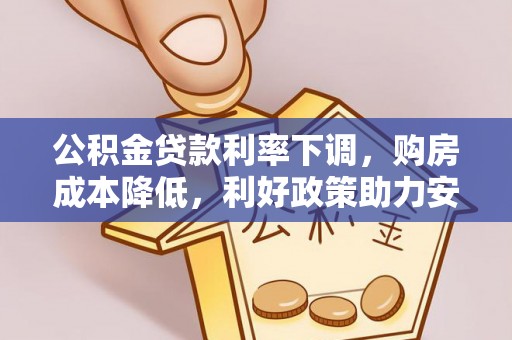 辽源公积金贷款利率下调，购房成本降低，利好政策助力安居梦想