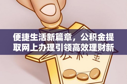 辽源便捷生活新篇章，公积金提取网上办理引领高效理财新趋势