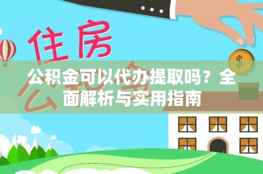 辽源公积金可以代办提取吗？全面解析与实用指南