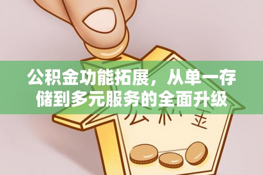 辽源公积金功能拓展，从单一存储到多元服务的全面升级