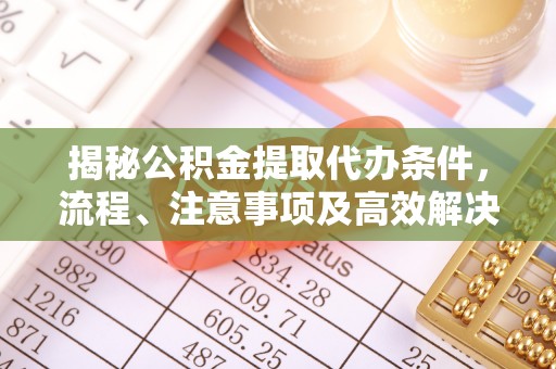 辽源揭秘公积金提取代办条件，流程、注意事项及高效解决方案
