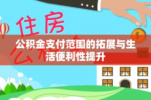 辽源公积金支付范围的拓展与生活便利性提升