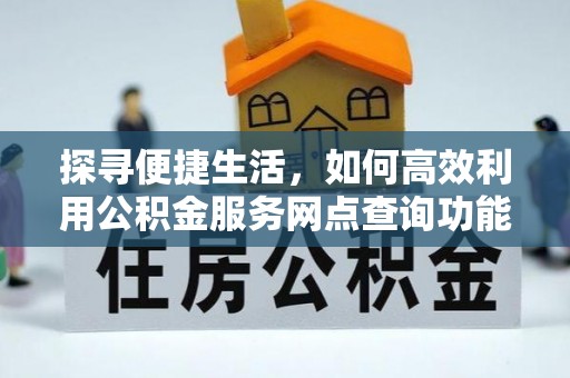 辽源探寻便捷生活，如何高效利用公积金服务网点查询功能