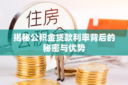 辽源揭秘公积金贷款利率背后的秘密与优势