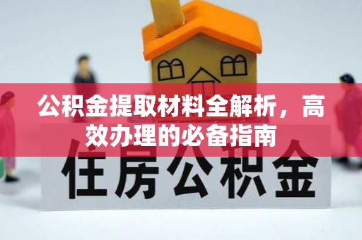 辽源公积金提取材料全解析，高效办理的必备指南