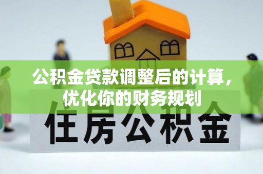 辽源公积金贷款调整后的计算，优化你的财务规划