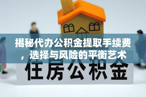 辽源揭秘代办公积金提取手续费，选择与风险的平衡艺术