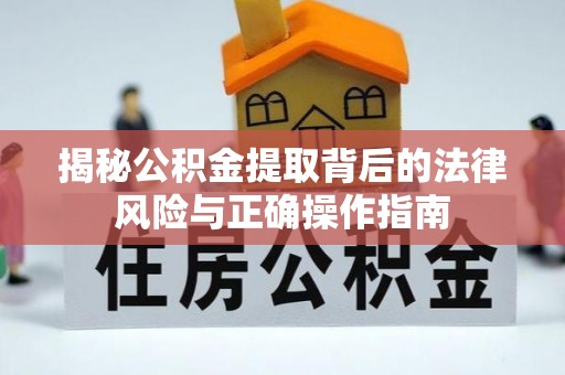 辽源揭秘公积金提取背后的法律风险与正确操作指南