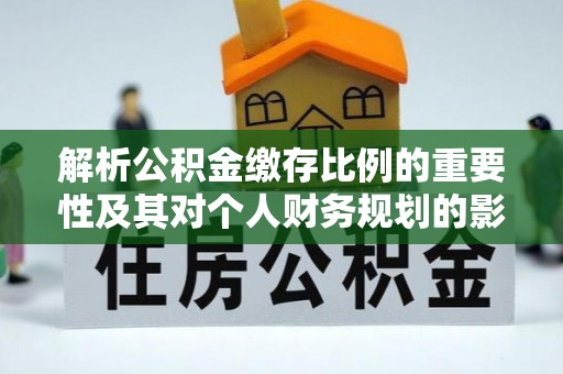 辽源解析公积金缴存比例的重要性及其对个人财务规划的影响