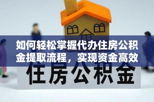 辽源如何轻松掌握代办住房公积金提取流程，实现资金高效利用