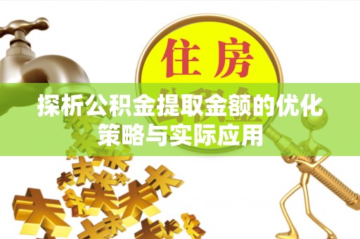 辽源探析公积金提取金额的优化策略与实际应用