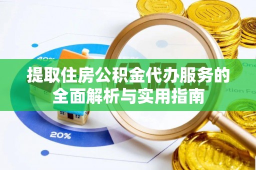 辽源提取住房公积金代办服务的全面解析与实用指南