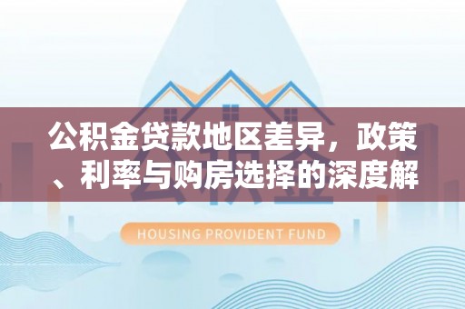 辽源公积金贷款地区差异，政策、利率与购房选择的深度解析