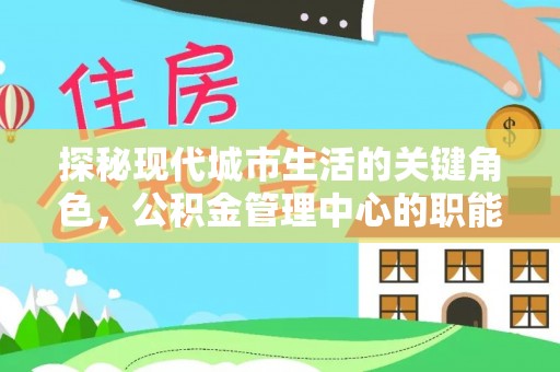 辽源探秘现代城市生活的关键角色，公积金管理中心的职能与影响