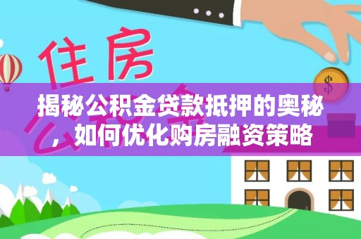 辽源揭秘公积金贷款抵押的奥秘，如何优化购房融资策略