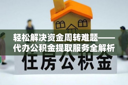辽源轻松解决资金周转难题——代办公积金提取服务全解析