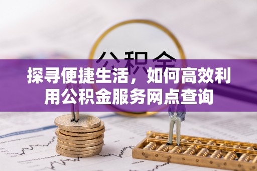 辽源探寻便捷生活，如何高效利用公积金服务网点查询