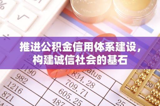 辽源推进公积金信用体系建设，构建诚信社会的基石