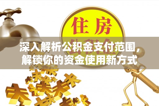 辽源深入解析公积金支付范围，解锁你的资金使用新方式
