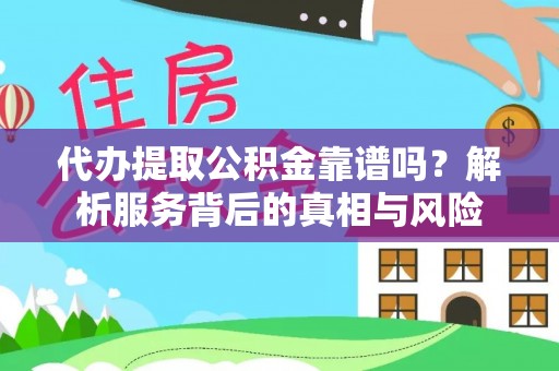 辽源代办提取公积金靠谱吗？解析服务背后的真相与风险