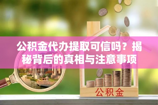 辽源公积金代办提取可信吗？揭秘背后的真相与注意事项