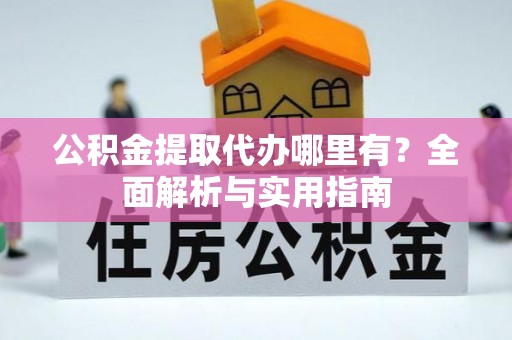 辽源公积金提取代办哪里有？全面解析与实用指南