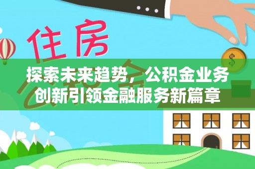 辽源探索未来趋势，公积金业务创新引领金融服务新篇章