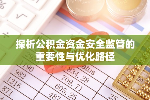 辽源探析公积金资金安全监管的重要性与优化路径