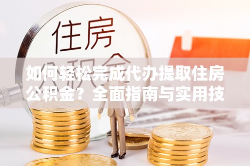 辽源如何轻松完成代办提取住房公积金？全面指南与实用技巧